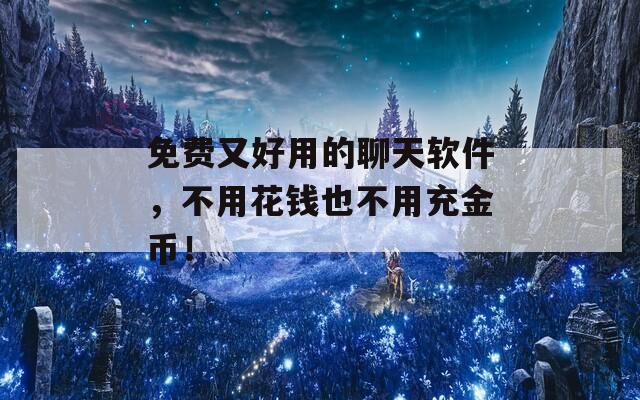 免费又好用的聊天软件，不用花钱也不用充金币！