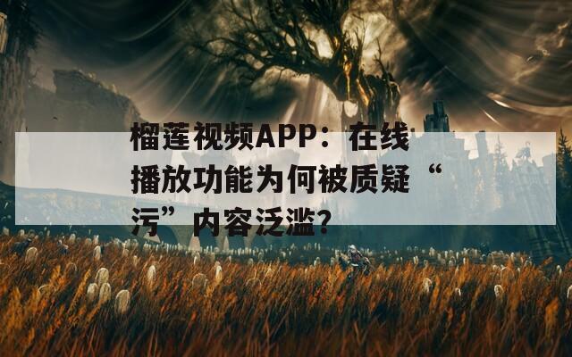 榴莲视频APP：在线播放功能为何被质疑“污”内容泛滥？