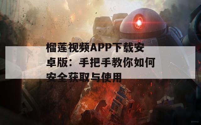 榴莲视频APP下载安卓版：手把手教你如何安全获取与使用