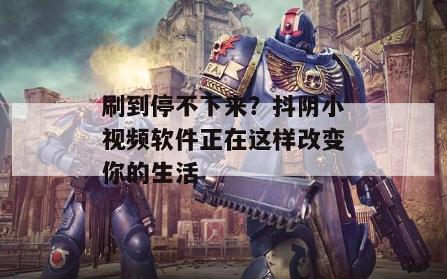 刷到停不下来？抖阴小视频软件正在这样改变你的生活