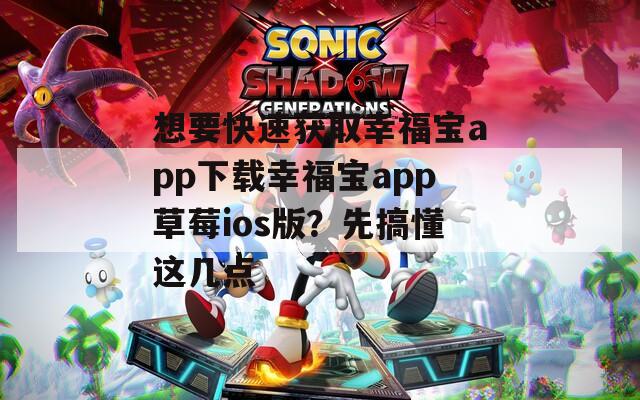 想要快速获取幸福宝app下载幸福宝app草莓ios版？先搞懂这几点