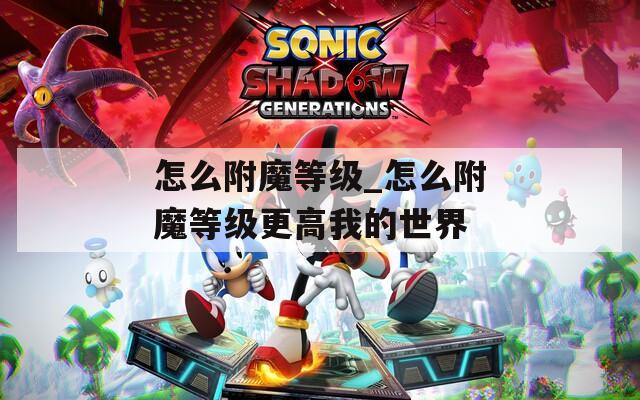 怎么附魔等级_怎么附魔等级更高我的世界