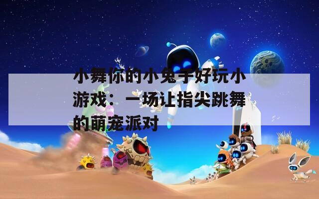 小舞你的小兔子好玩小游戏：一场让指尖跳舞的萌宠派对