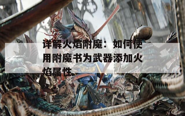 详解火焰附魔：如何使用附魔书为武器添加火焰属性