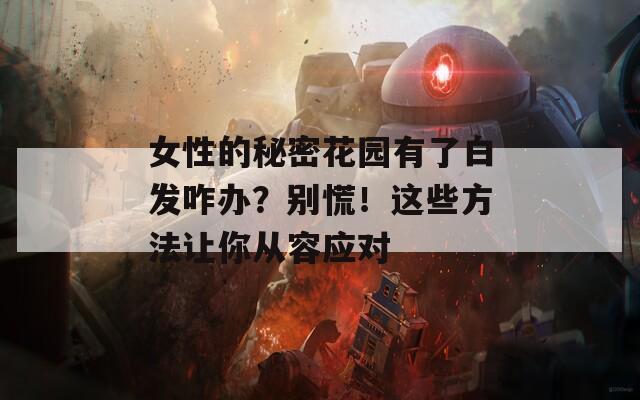 女性的秘密花园有了白发咋办？别慌！这些方法让你从容应对