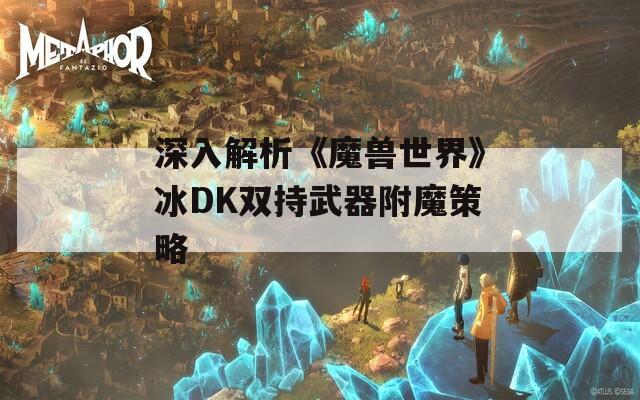 深入解析《魔兽世界》冰DK双持武器附魔策略