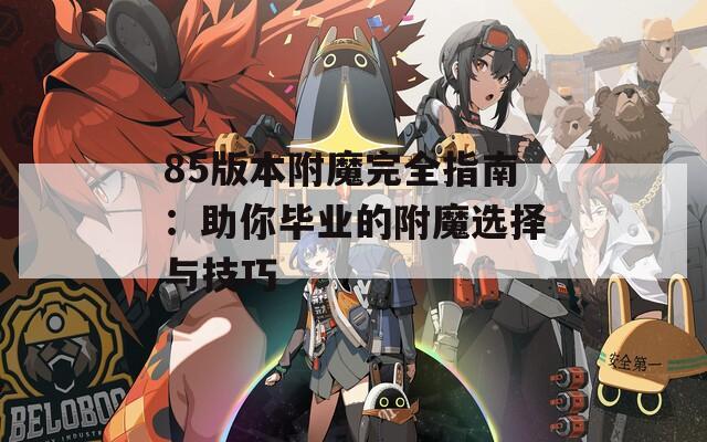 85版本附魔完全指南：助你毕业的附魔选择与技巧