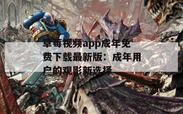 草莓视频app成年免费下载最新版：成年用户的观影新选择