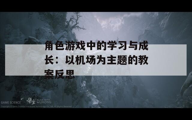 角色游戏中的学习与成长：以机场为主题的教案反思