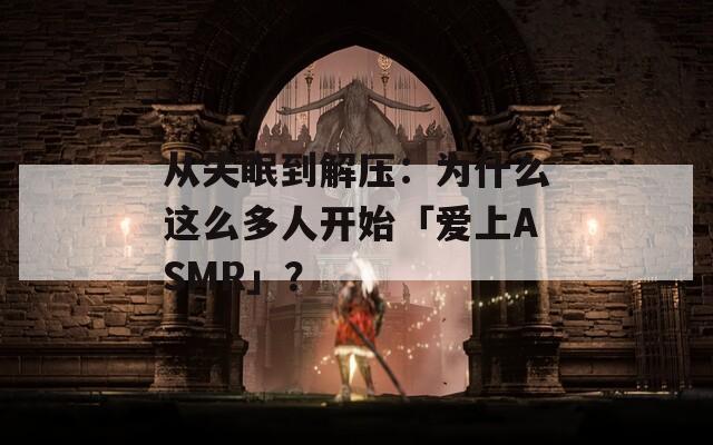 从失眠到解压：为什么这么多人开始「爱上ASMR」？
