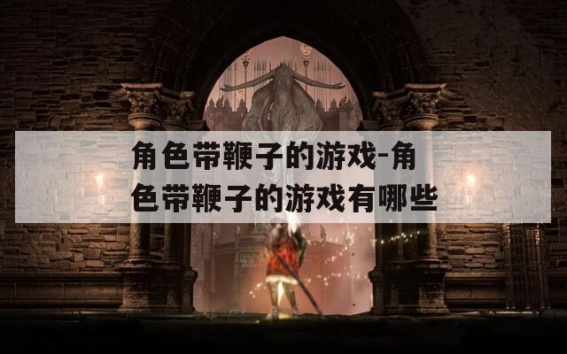 角色带鞭子的游戏-角色带鞭子的游戏有哪些