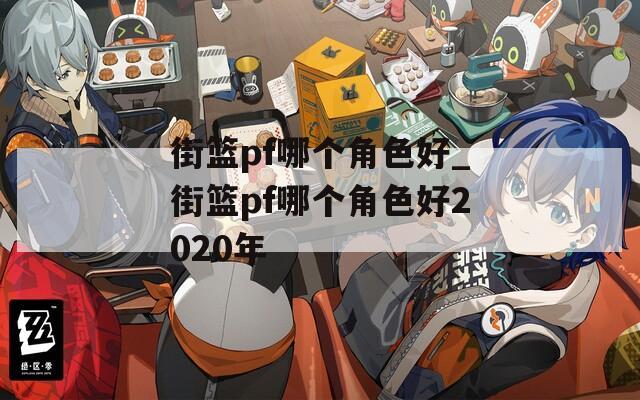 街篮pf哪个角色好_街篮pf哪个角色好2020年