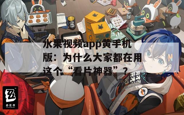 水果视频app黄手机版：为什么大家都在用这个“看片神器”？
