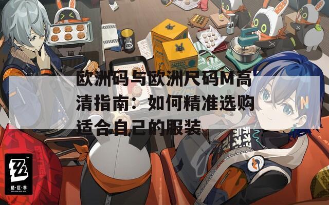 欧洲码与欧洲尺码M高清指南：如何精准选购适合自己的服装