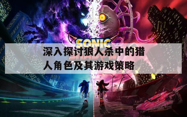 深入探讨狼人杀中的猎人角色及其游戏策略