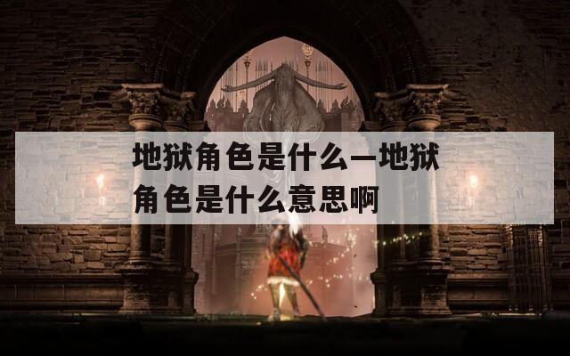 地狱角色是什么—地狱角色是什么意思啊
