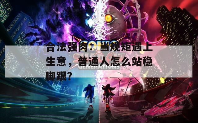 合法强肉：当规矩遇上生意，普通人怎么站稳脚跟？